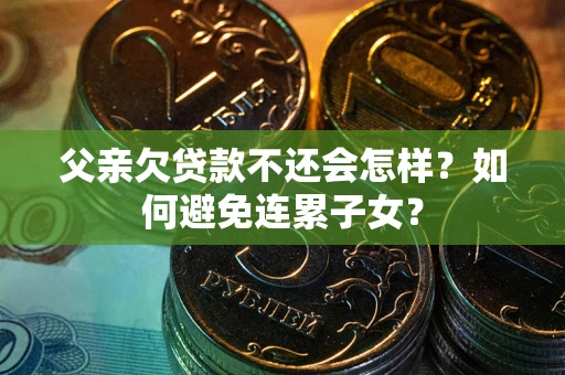 济南父亲欠贷款不还会怎样？如何避免连累子女？