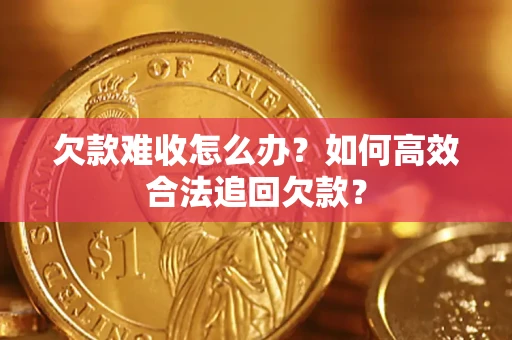 济南欠款难收怎么办？如何高效合法追回欠款？