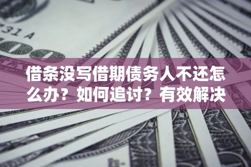 济南借条没写借期债务人不还怎么办？如何追讨？有效解决方案！