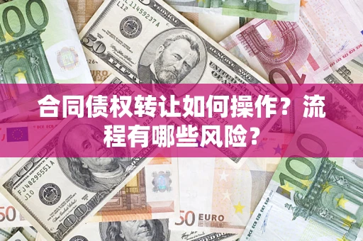 济南合同债权转让如何操作？流程有哪些风险？