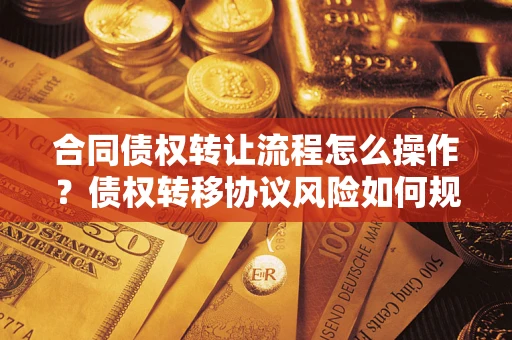 济南合同债权转让流程怎么操作？债权转移协议风险如何规避？