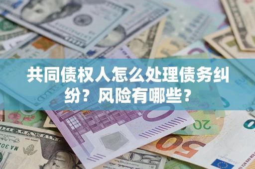 济南共同债权人怎么处理债务纠纷？风险有哪些？