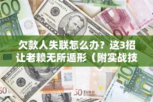 济南欠款人失联怎么办？这3招让老赖无所遁形（附实战技巧）