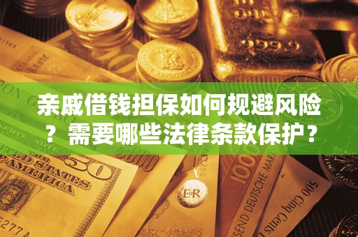 济南亲戚借钱担保如何规避风险？需要哪些法律条款保护？