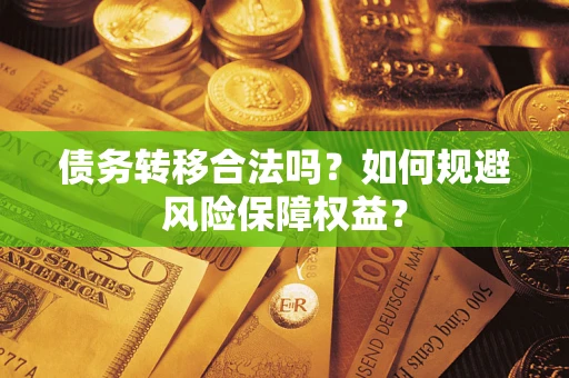 济南债务转移合法吗？如何规避风险保障权益？