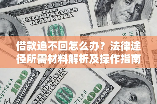 济南借款追不回怎么办?法律途径所需材料解析及操作指南 济南借款追不回怎么办?法律途径所需材料解析及操作指南