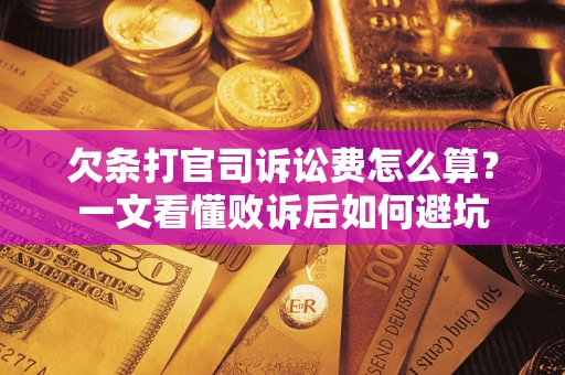 济南欠条打官司诉讼费怎么算？一文看懂败诉后如何避坑