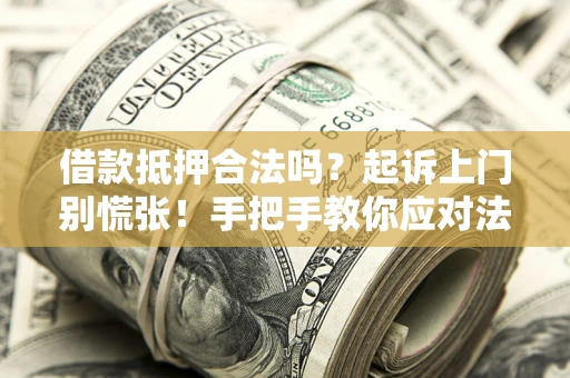 济南借款抵押合法吗？起诉上门别慌张！手把手教你应对法律程序