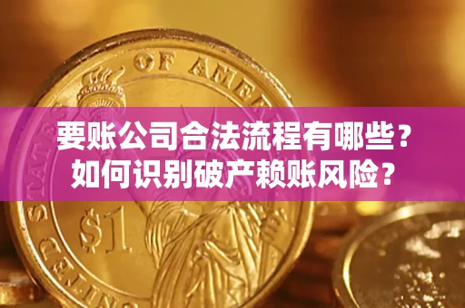 济南要账公司合法流程有哪些？如何识别破产赖账风险？