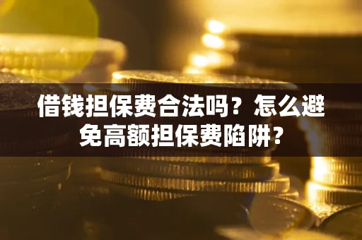 济南借钱担保费合法吗？怎么避免高额担保费陷阱？
