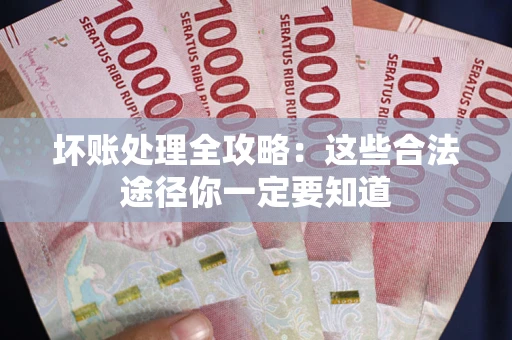 济南坏账处理全攻略：这些合法途径你一定要知道