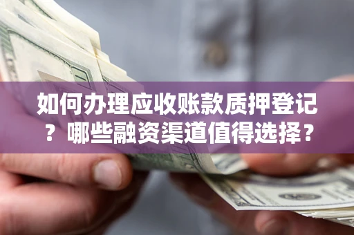 济南如何办理应收账款质押登记？哪些融资渠道值得选择？