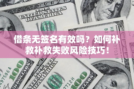 济南借条无签名有效吗？如何补救补救失败风险技巧！