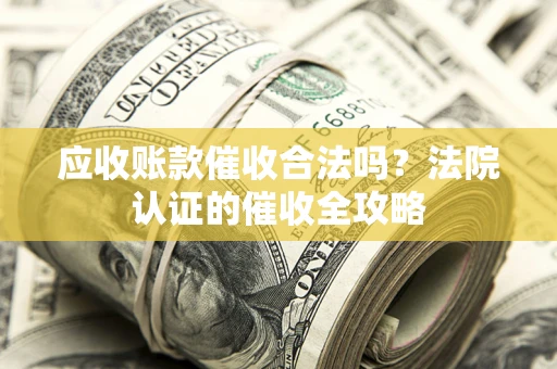 济南应收账款催收合法吗？法院认证的催收全攻略