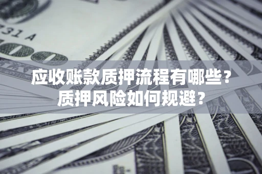济南应收账款质押流程有哪些？质押风险如何规避？
