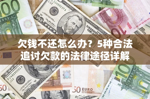 济南欠钱不还怎么办？5种合法追讨欠款的法律途径详解