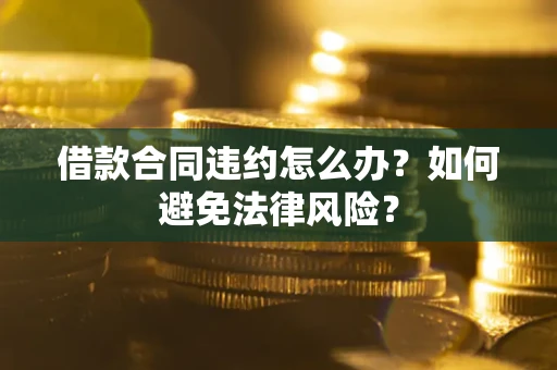 济南借款合同违约怎么办？如何避免法律风险？