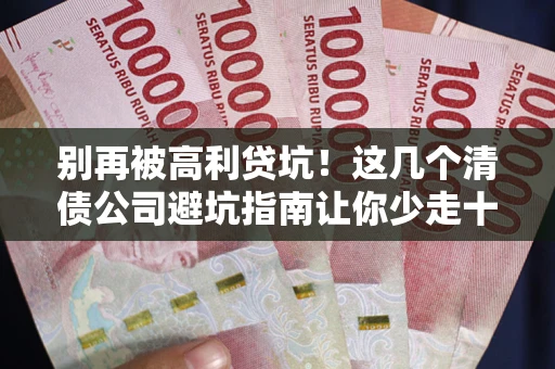 济南别再被高利贷坑！这几个清债公司避坑指南让你少走十年弯路