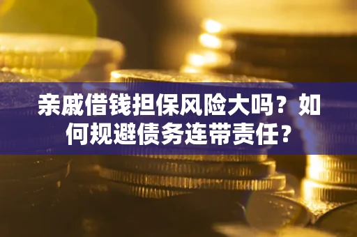 济南亲戚借钱担保风险大吗？如何规避债务连带责任？