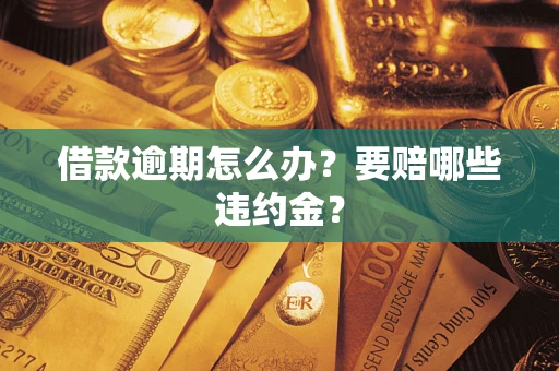 济南借款逾期怎么办？要赔哪些违约金？
