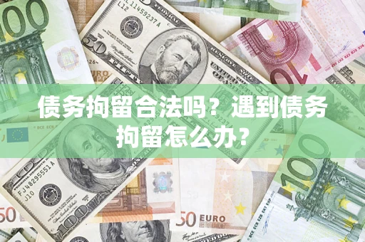济南债务拘留合法吗？遇到债务拘留怎么办？