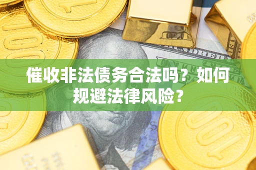 济南催收非法债务合法吗？如何规避法律风险？