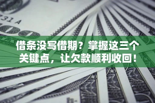 济南借条没写借期？掌握这三个关键点，让欠款顺利收回！