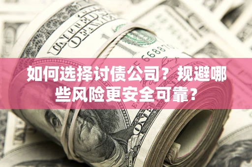 济南如何选择讨债公司？规避哪些风险更安全可靠？